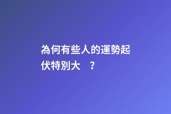 為何有些人的運勢起伏特別大？